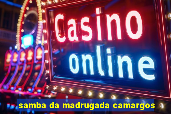 samba da madrugada camargos